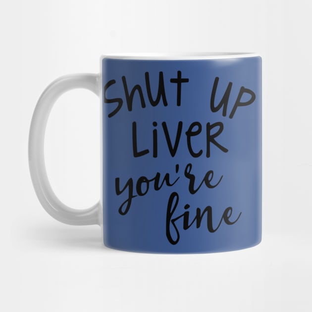 SHUT UP LIVER YOUR FINE by MarkBlakeDesigns